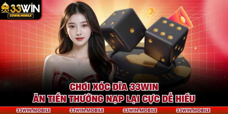 Chơi Xóc Đĩa 33WIN Ăn Tiền Thưởng Nạp Lại Cực Dễ Hiểu