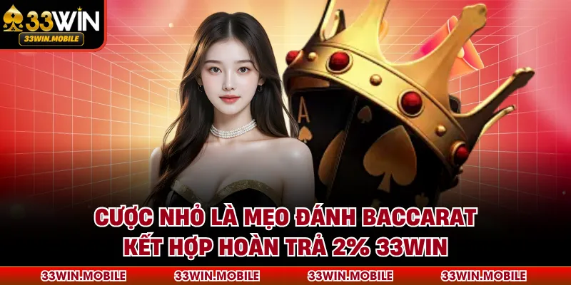 Cược nhỏ là mẹo đánh Baccarat kết hợp hoàn trả 2% 33WIN